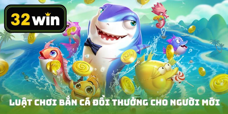 Luật chơi bắn cá đổi thưởng chi tiết cho người mới tham gia