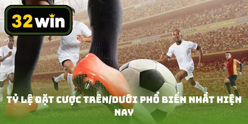 Các tỷ lệ đặt cược trên/dưới phổ biến nhất hiện nay
