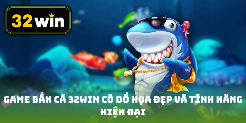 Các game bắn cá 32win có đồ họa đẹp và tính năng hiện đại