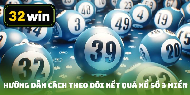 Hướng dẫn cách theo dõi kết quả xổ số 3 miền chính xác